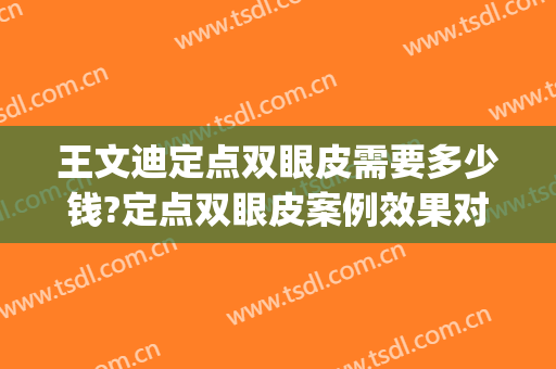 王文迪定点双眼皮需要多少钱?定点双眼皮案例效果对比图_天津市第一中心医院