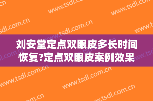 刘安堂定点双眼皮多长时间恢复?定点双眼皮案例效果对比图_上海长征医院