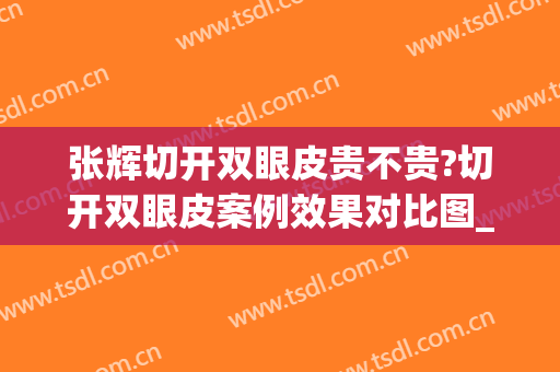 张辉切开双眼皮贵不贵?切开双眼皮案例效果对比图_好大夫工作室(做完双眼皮对比)