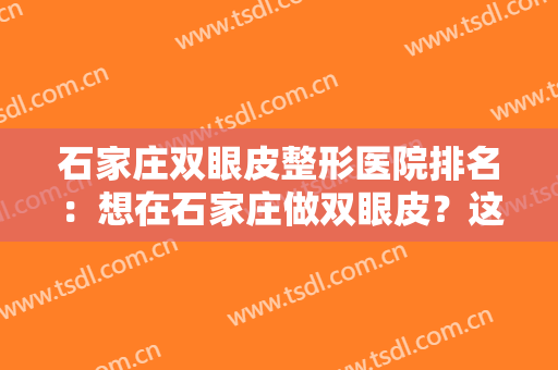 石家庄双眼皮整形医院排名：想在石家庄做双眼皮？这些医院你必须得知道！
