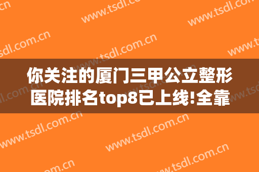 你关注的厦门三甲公立整形医院排名top8已上线!全靠口碑和信誉好登榜