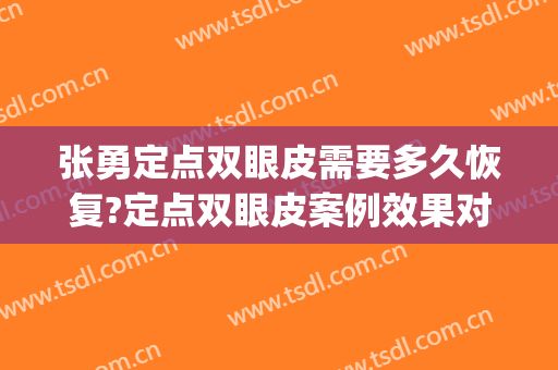 张勇定点双眼皮需要多久恢复?定点双眼皮案例效果对比图_复旦大学附属中山医院