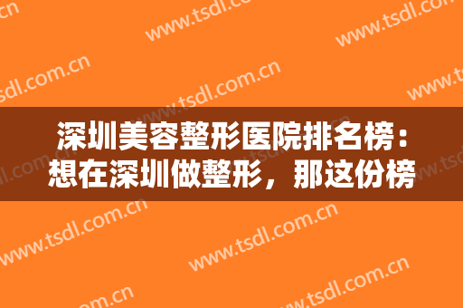 深圳美容整形医院排名榜：想在深圳做整形，那这份榜单你就一定不能错过！