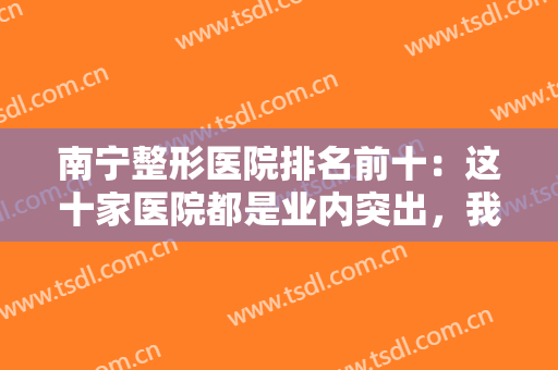 南宁整形医院排名前十：这十家医院都是业内突出，我们为您精心准备！