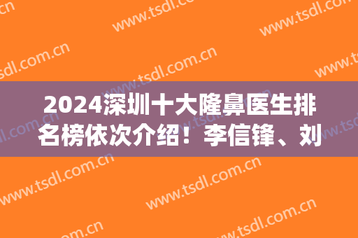 2024深圳十大隆鼻医生排名榜依次介绍！李信锋、刘冰等大咖盘点！(深圳隆鼻最好的医生排名)