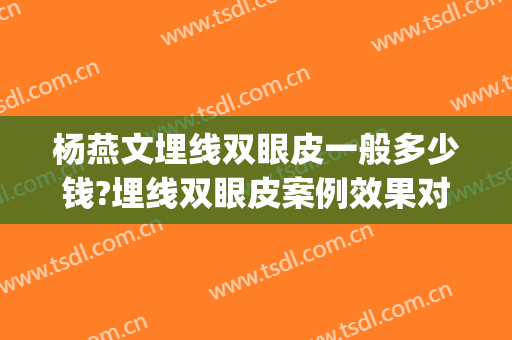 杨燕文埋线双眼皮一般多少钱?埋线双眼皮案例效果对比图_复旦大学附属中山医院