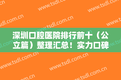 深圳口腔医院排行前十（公立篇）整理汇总！实力口碑双双在线！可一一选择