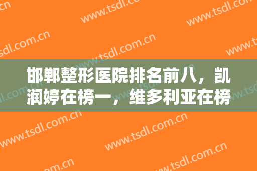 邯郸整形医院排名前八，凯润婷在榜一，维多利亚在榜二，价格优势这里！