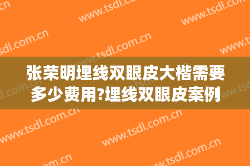 张荣明埋线双眼皮大楷需要多少费用?埋线双眼皮案例效果对比图_锦州医科大学附属第三医院