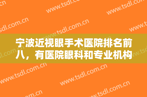 宁波近视眼手术医院排名前八，有医院眼科和专业机构对口了解，价格浅了解一下！