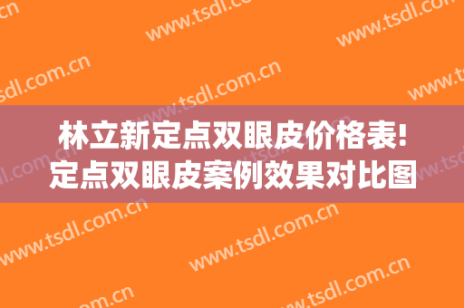 林立新定点双眼皮价格表!定点双眼皮案例效果对比图_烟台毓璜顶医院