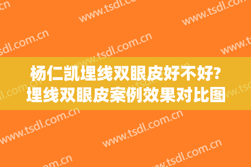 杨仁凯埋线双眼皮好不好?埋线双眼皮案例效果对比图_中国医学科学院皮肤病医院