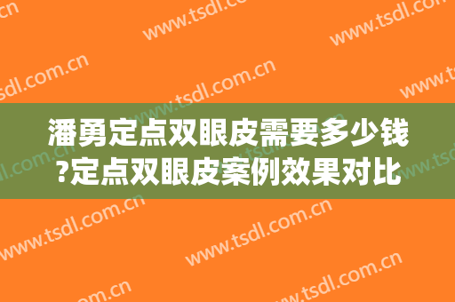 潘勇定点双眼皮需要多少钱?定点双眼皮案例效果对比图_好大夫工作室