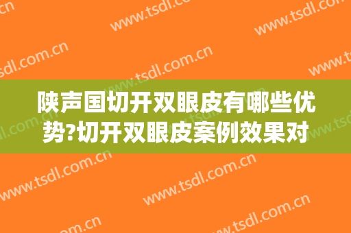 陕声国切开双眼皮有哪些优势?切开双眼皮案例效果对比图_武汉大学人民医院