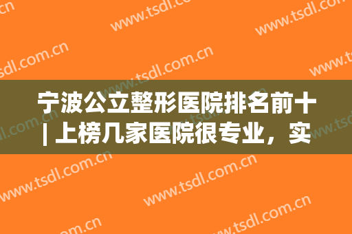 宁波公立整形医院排名前十| 上榜几家医院很专业，实力口碑值得信赖！