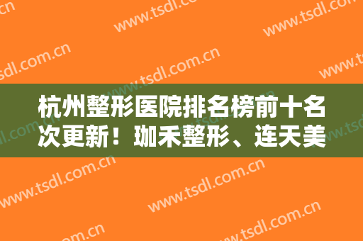 杭州整形医院排名榜前十名次更新！珈禾整形、连天美坐镇前三！实力口碑获赞