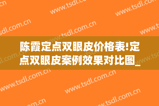 陈霞定点双眼皮价格表!定点双眼皮案例效果对比图_上海交通大学医学院附属第九人民医院