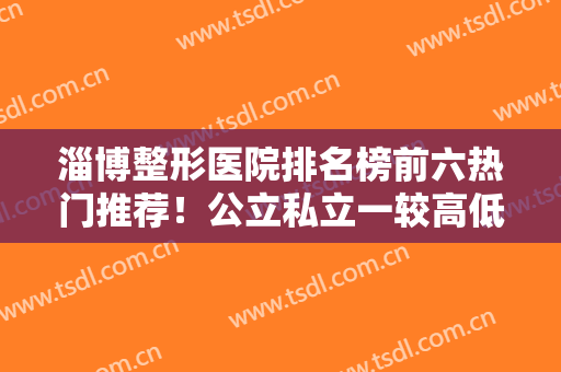 淄博整形医院排名榜前六热门推荐！公立私立一较高低！阳光、市中心医院上榜