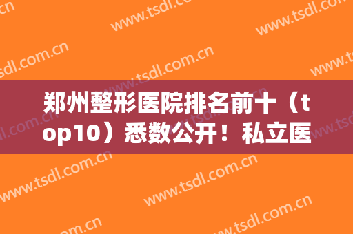 郑州整形医院排名前十（top10）悉数公开！私立医美10强盘点！前三的谁更强？