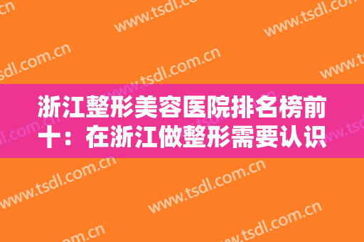 浙江整形美容医院排名榜前十：在浙江做整形需要认识哪些医院？我们都为您整理好了！