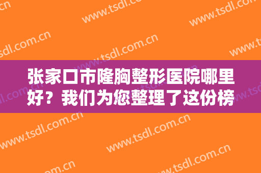 张家口市隆胸整形医院哪里好？我们为您整理了这份榜单，希望能帮助到您！