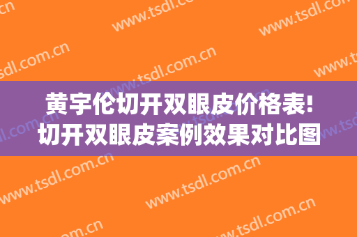 黄宇伦切开双眼皮价格表!切开双眼皮案例效果对比图_湛江中心人民医院