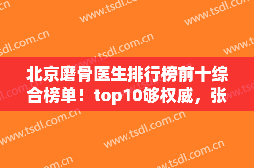 北京磨骨医生排行榜前十综合榜单！top10够权威，张笑天榜一无疑~(最好的磨骨医生张笑天)