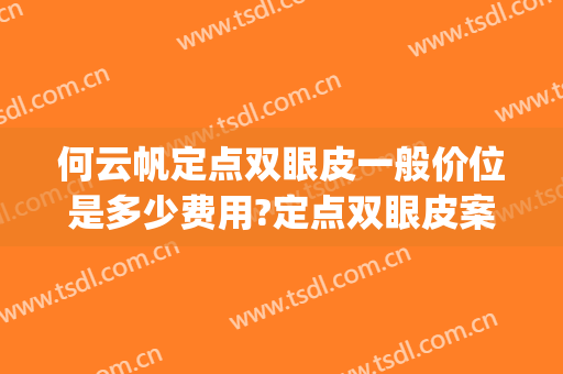 何云帆定点双眼皮一般价位是多少费用?定点双眼皮案例效果对比图_南方医科大学南方医院
