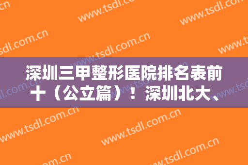 深圳三甲整形医院排名表前十（公立篇）！深圳北大、二院等强院坐镇！谁更胜一筹？