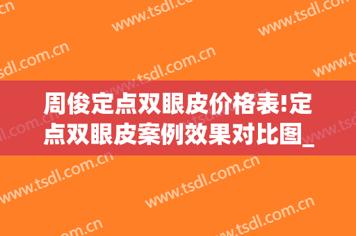 周俊定点双眼皮价格表!定点双眼皮案例效果对比图_南华大学附属第二医院