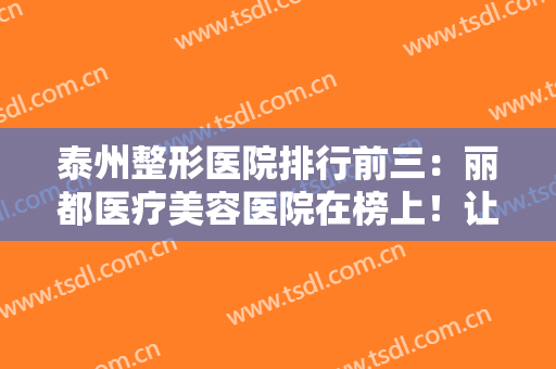 泰州整形医院排行前三：丽都医疗美容医院在榜上！让你意想不到的名次！
