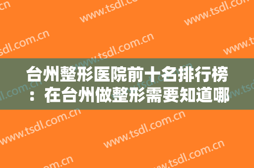 台州整形医院前十名排行榜：在台州做整形需要知道哪些医院？为您整理！