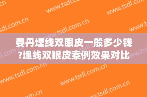 晏丹埋线双眼皮一般多少钱?埋线双眼皮案例效果对比图_郴州市第一人民医院