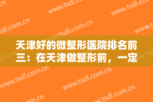 天津好的微整形医院排名前三：在天津做整形前，一定要知道这三家医院
