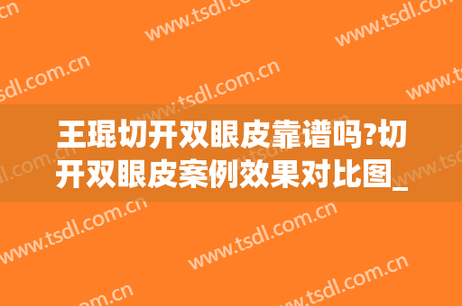王琨切开双眼皮靠谱吗?切开双眼皮案例效果对比图_天津市中医药研究院附属医院