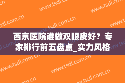 西京医院谁做双眼皮好？专家排行前五盘点_实力风格各有差异！附价格表！