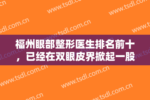 福州眼部整形医生排名前十，已经在双眼皮界掀起一股热潮，看看专家风格技术！