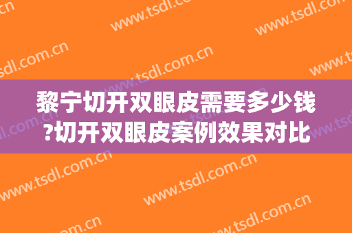 黎宁切开双眼皮需要多少钱?切开双眼皮案例效果对比图_南宁市第一人民医院