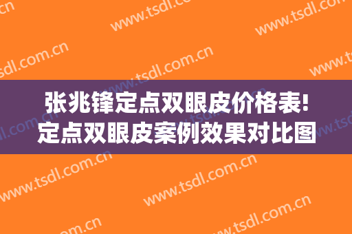 张兆锋定点双眼皮价格表!定点双眼皮案例效果对比图_上海市第一人民医院