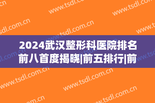 2024武汉整形科医院排名前八首度揭晓|前五排行|前三口碑擅长评测(武汉前十名的整形医院)