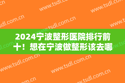 2024宁波整形医院排行前十！想在宁波做整形该去哪里？我们为您整理了这些医院！