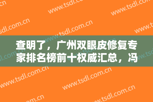 查明了，广州双眼皮修复专家排名榜前十权威汇总，冯传波等名医入围！