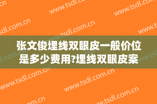 张文俊埋线双眼皮一般价位是多少费用?埋线双眼皮案例效果对比图_上海长征医院