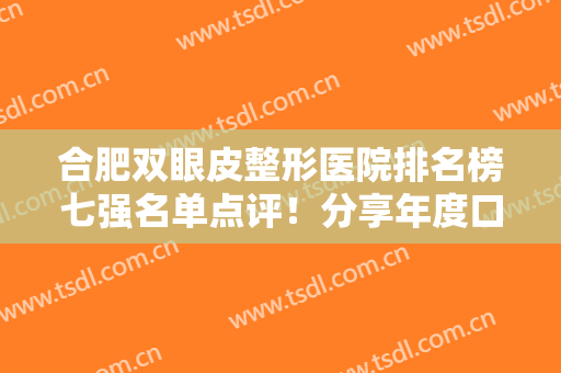 合肥双眼皮整形医院排名榜七强名单点评！分享年度口碑王！华美当之无愧