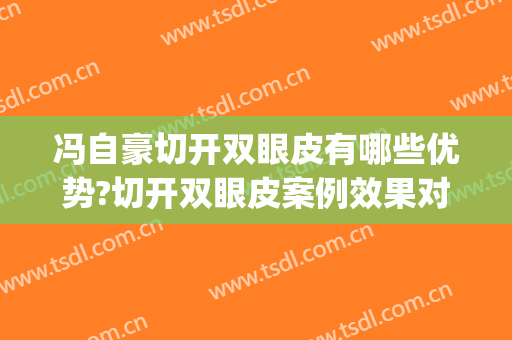 冯自豪切开双眼皮有哪些优势?切开双眼皮案例效果对比图_复旦大学附属中山医院