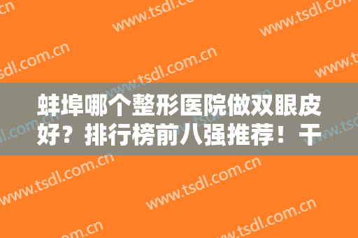 蚌埠哪个整形医院做双眼皮好？排行榜前八强推荐！干货满满赶紧收藏~