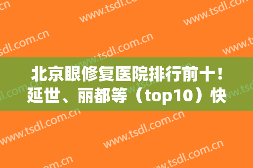 北京眼修复医院排行前十！延世、丽都等（top10）快快get起来吧~(北京眼修复专家排名)
