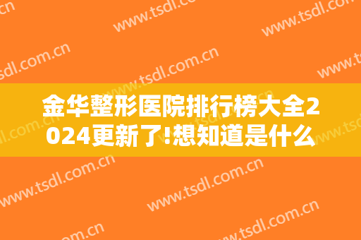 金华整形医院排行榜大全2024更新了!想知道是什么样的吗？一起来看看吧！