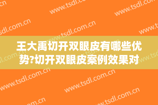 王大禹切开双眼皮有哪些优势?切开双眼皮案例效果对比图_湖州市中心医院