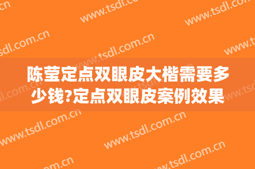 陈莹定点双眼皮大楷需要多少钱?定点双眼皮案例效果对比图_中国医学科学院整形外科医院